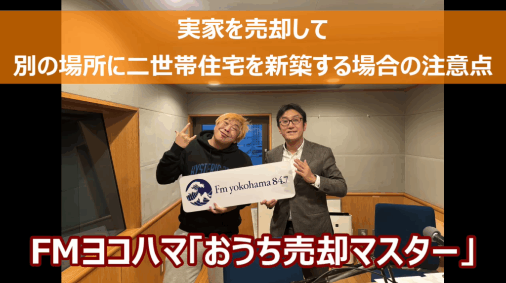 FMヨコハマ【おうち売却マスター】「実家を売却して別の場所に二世帯住宅を新築する場合の注意点」